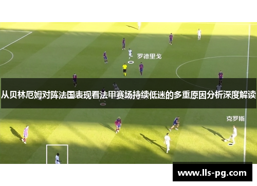从贝林厄姆对阵法国表现看法甲赛场持续低迷的多重原因分析深度解读