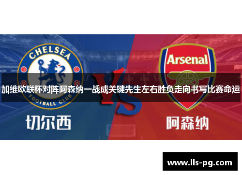 加维欧联杯对阵阿森纳一战成关键先生左右胜负走向书写比赛命运