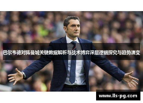 巴尔韦德对阵曼城关键数据解析与战术博弈深层逻辑探究与趋势演变