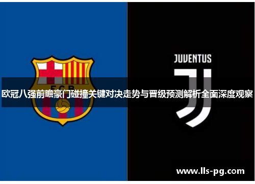 欧冠八强前瞻豪门碰撞关键对决走势与晋级预测解析全面深度观察
