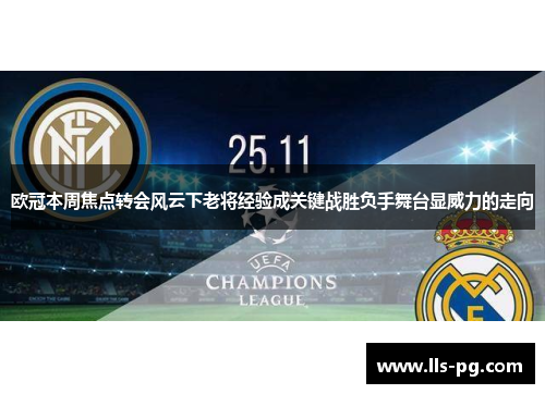 欧冠本周焦点转会风云下老将经验成关键战胜负手舞台显威力的走向