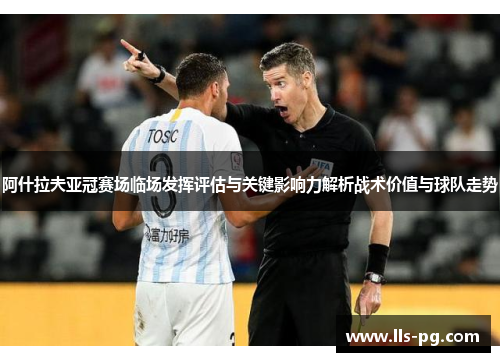 阿什拉夫亚冠赛场临场发挥评估与关键影响力解析战术价值与球队走势