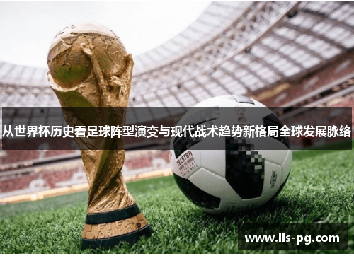 从世界杯历史看足球阵型演变与现代战术趋势新格局全球发展脉络