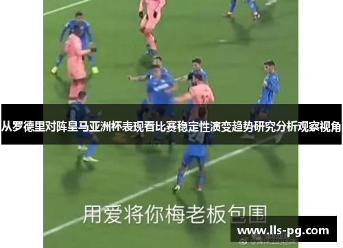从罗德里对阵皇马亚洲杯表现看比赛稳定性演变趋势研究分析观察视角