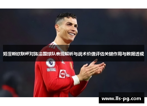努涅斯欧联杯对阵法国球队表现解析与战术价值评估关键作用与数据透视