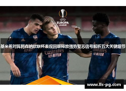 基米希对阵阿森纳欧联杯表现回暖释放强势复苏信号解析五大关键细节