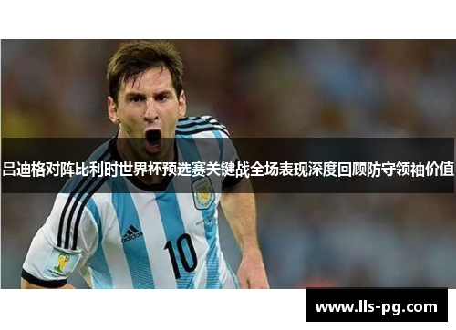 吕迪格对阵比利时世界杯预选赛关键战全场表现深度回顾防守领袖价值