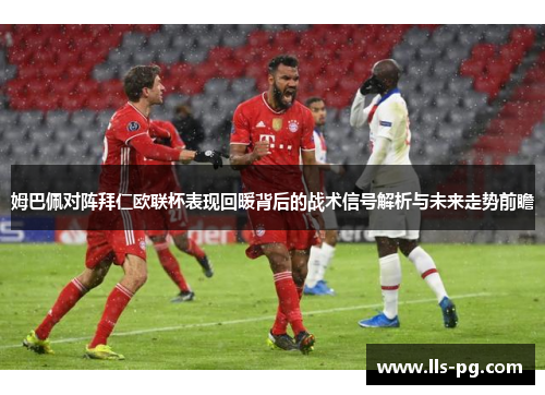 姆巴佩对阵拜仁欧联杯表现回暖背后的战术信号解析与未来走势前瞻