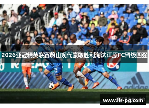 2026亚冠精英联赛蔚山现代豪取胜利淘汰江原FC晋级四强