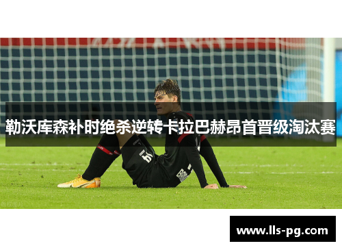 勒沃库森补时绝杀逆转卡拉巴赫昂首晋级淘汰赛