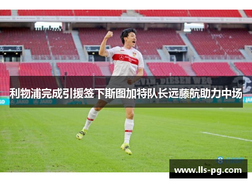 利物浦完成引援签下斯图加特队长远藤航助力中场