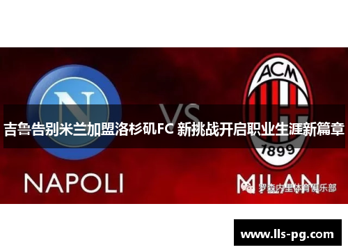 吉鲁告别米兰加盟洛杉矶FC 新挑战开启职业生涯新篇章