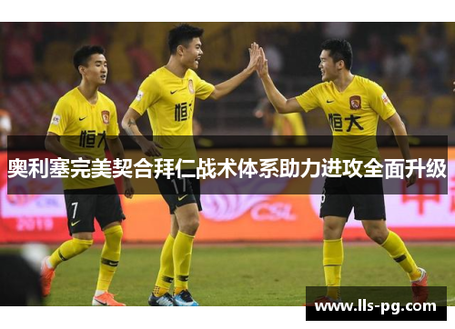 奥利塞完美契合拜仁战术体系助力进攻全面升级