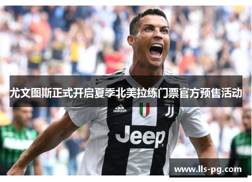 尤文图斯正式开启夏季北美拉练门票官方预售活动