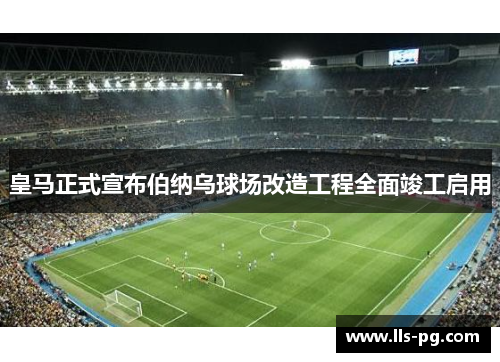 皇马正式宣布伯纳乌球场改造工程全面竣工启用