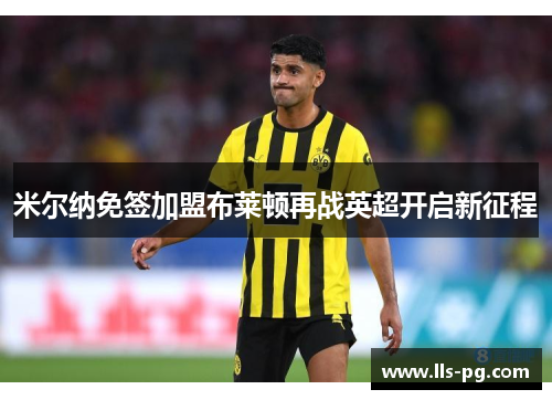 米尔纳免签加盟布莱顿再战英超开启新征程