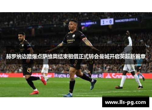 赫罗纳边路爆点萨维奥结束租借正式转会曼城开启英超新篇章