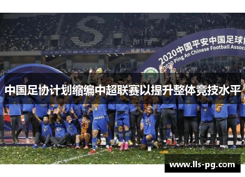 中国足协计划缩编中超联赛以提升整体竞技水平