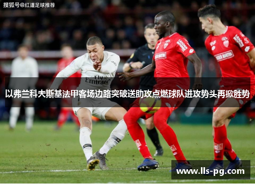 以弗兰科夫斯基法甲客场边路突破送助攻点燃球队进攻势头再掀胜势