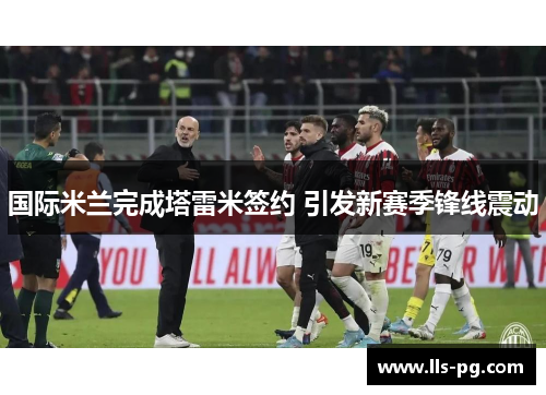 国际米兰完成塔雷米签约 引发新赛季锋线震动