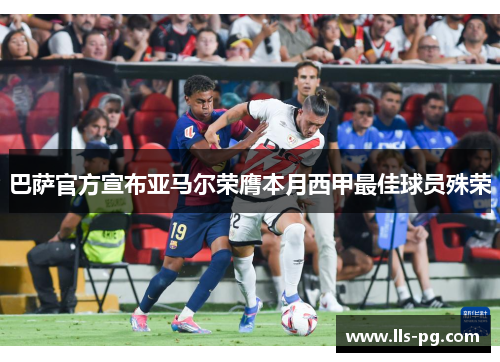 巴萨官方宣布亚马尔荣膺本月西甲最佳球员殊荣 巴萨官方宣布亚马尔荣膺本月西甲最佳球员殊荣