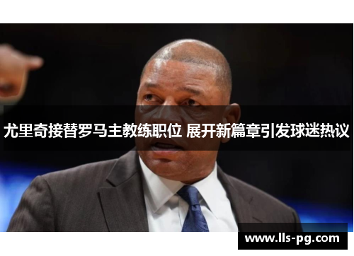 尤里奇接替罗马主教练职位 展开新篇章引发球迷热议