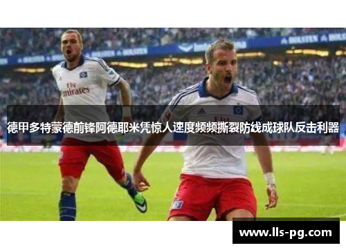 德甲多特蒙德前锋阿德耶米凭惊人速度频频撕裂防线成球队反击利器 德甲多特蒙德前锋阿德耶米凭惊人速度频频撕裂防线成球队反击利器