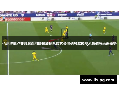 恰尔汗奥卢亚冠状态回暖释放球队复苏关键信号解读战术价值与未来走势 恰尔汗奥卢亚冠状态回暖释放球队复苏关键信号解读战术价值与未来走势