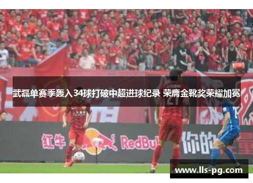 武磊单赛季轰入34球打破中超进球纪录 荣膺金靴奖荣耀加冕