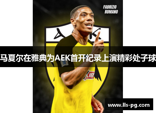 马夏尔在雅典为AEK首开纪录上演精彩处子球 马夏尔在雅典为AEK首开纪录上演精彩处子球