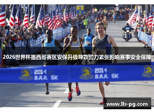 2026世界杯墨西哥赛区安保升级导致警力紧张影响赛事安全保障 2026世界杯墨西哥赛区安保升级导致警力紧张影响赛事安全保障