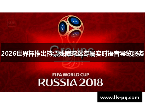 2026世界杯推出持票残障球迷专属实时语音导览服务