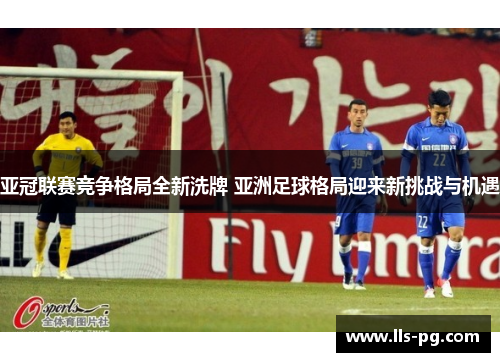 亚冠联赛竞争格局全新洗牌 亚洲足球格局迎来新挑战与机遇 亚冠联赛竞争格局全新洗牌 亚洲足球格局迎来新挑战与机遇