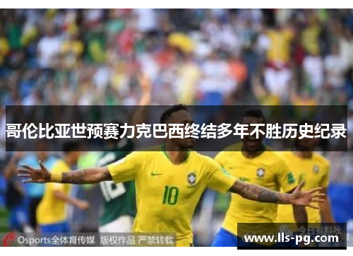 哥伦比亚世预赛力克巴西终结多年不胜历史纪录 哥伦比亚世预赛力克巴西终结多年不胜历史纪录