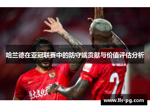 哈兰德在亚冠联赛中的防守端贡献与价值评估分析