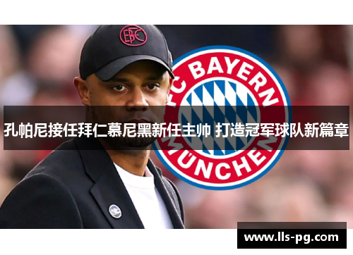 孔帕尼接任拜仁慕尼黑新任主帅 打造冠军球队新篇章 孔帕尼接任拜仁慕尼黑新任主帅 打造冠军球队新篇章