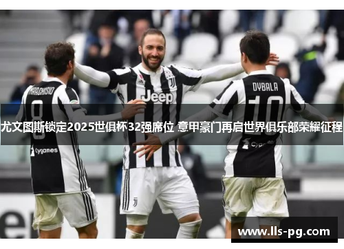 尤文图斯锁定2025世俱杯32强席位 意甲豪门再启世界俱乐部荣耀征程 尤文图斯锁定2025世俱杯32强席位 意甲豪门再启世界俱乐部荣耀征程