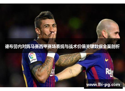 德布劳内对阵马赛西甲赛场表现与战术价值关键数据全面剖析 德布劳内对阵马赛西甲赛场表现与战术价值关键数据全面剖析